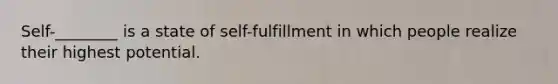 Self-________ is a state of self-fulfillment in which people realize their highest potential.