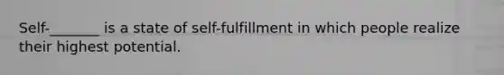 Self-_______ is a state of self-fulfillment in which people realize their highest potential.