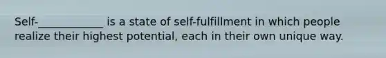 Self-____________ is a state of self-fulfillment in which people realize their highest potential, each in their own unique way.