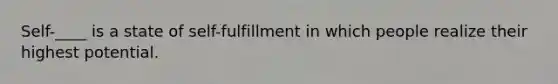 Self-____ is a state of self-fulfillment in which people realize their highest potential.