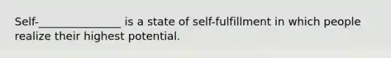 Self-_______________ is a state of self-fulfillment in which people realize their highest potential.