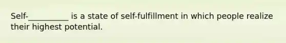 Self-__________ is a state of self-fulfillment in which people realize their highest potential.