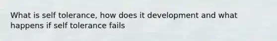 What is self tolerance, how does it development and what happens if self tolerance fails