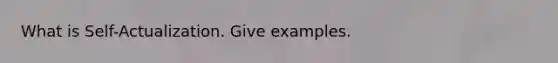What is Self-Actualization. Give examples.
