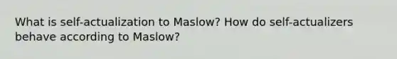 What is self-actualization to Maslow? How do self-actualizers behave according to Maslow?