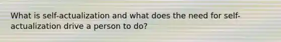 What is self-actualization and what does the need for self-actualization drive a person to do?