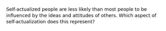 Self-actualized people are less likely than most people to be influenced by the ideas and attitudes of others. Which aspect of self-actualization does this represent?