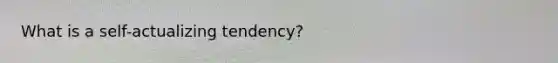 What is a self-actualizing tendency?