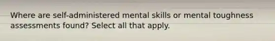 Where are self-administered mental skills or mental toughness assessments found? Select all that apply.