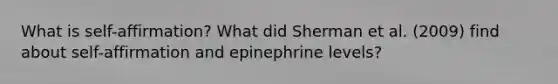 What is self-affirmation? What did Sherman et al. (2009) find about self-affirmation and epinephrine levels?