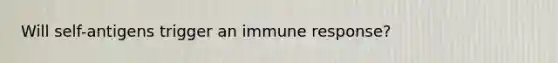 Will self-antigens trigger an immune response?