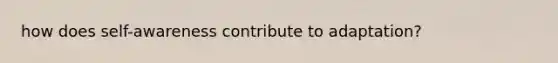 how does self-awareness contribute to adaptation?