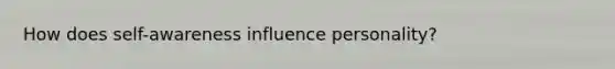How does self-awareness influence personality?