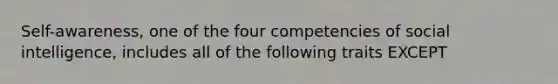 Self-awareness, one of the four competencies of social intelligence, includes all of the following traits EXCEPT