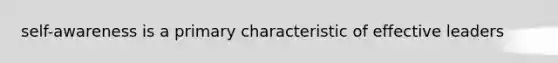 self-awareness is a primary characteristic of effective leaders
