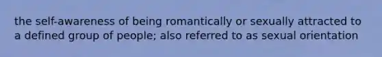 the self-awareness of being romantically or sexually attracted to a defined group of people; also referred to as sexual orientation