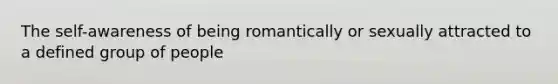 The self-awareness of being romantically or sexually attracted to a defined group of people