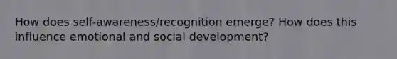 How does self-awareness/recognition emerge? How does this influence emotional and social development?