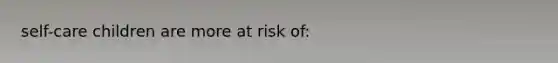 self-care children are more at risk of: