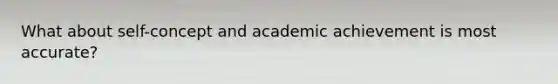 What about self-concept and academic achievement is most accurate?