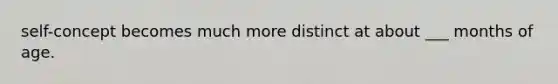 self-concept becomes much more distinct at about ___ months of age.