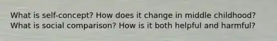 What is self-concept? How does it change in middle childhood? What is social comparison? How is it both helpful and harmful?