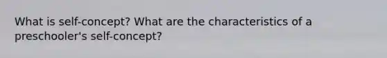 What is self-concept? What are the characteristics of a preschooler's self-concept?