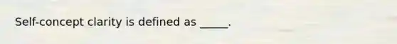 Self-concept clarity is defined as _____.