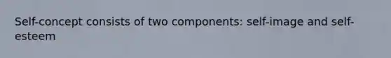 Self-concept consists of two components: self-image and self-esteem