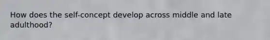 How does the self-concept develop across middle and late adulthood?