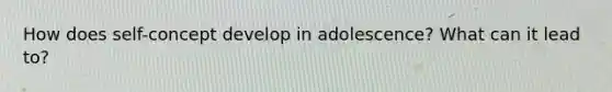 How does self-concept develop in adolescence? What can it lead to?