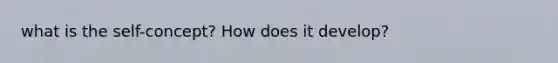 what is the self-concept? How does it develop?