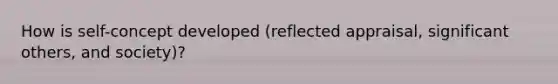 How is self-concept developed (reflected appraisal, significant others, and society)?