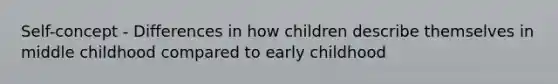 Self-concept - Differences in how children describe themselves in middle childhood compared to early childhood