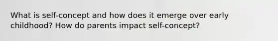 What is self-concept and how does it emerge over early childhood? How do parents impact self-concept?