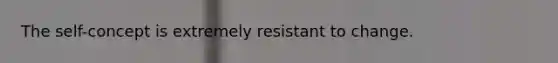 The self-concept is extremely resistant to change.