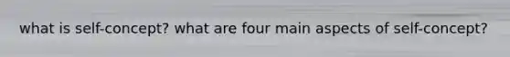what is self-concept? what are four main aspects of self-concept?