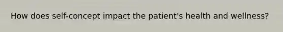 How does self-concept impact the patient's health and wellness?