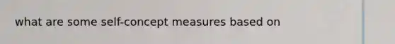 what are some self-concept measures based on