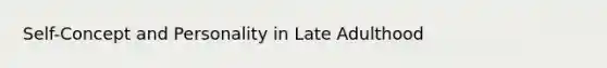 Self-Concept and Personality in Late Adulthood
