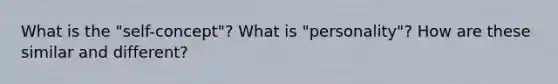 What is the "self-concept"? What is "personality"? How are these similar and different?