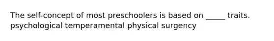 The self-concept of most preschoolers is based on _____ traits. psychological temperamental physical surgency