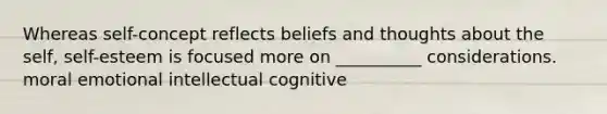 Whereas self-concept reflects beliefs and thoughts about the self, self-esteem is focused more on __________ considerations. moral emotional intellectual cognitive