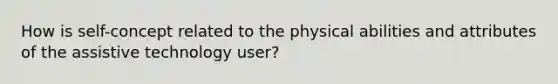 How is self-concept related to the physical abilities and attributes of the assistive technology user?