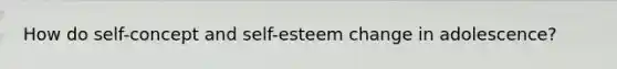 How do self-concept and self-esteem change in adolescence?
