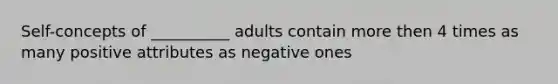 Self-concepts of __________ adults contain more then 4 times as many positive attributes as negative ones