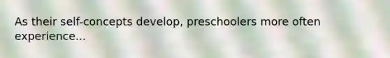 As their self-concepts develop, preschoolers more often experience...