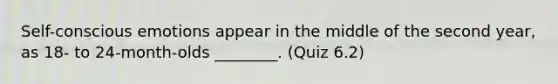 Self-conscious emotions appear in the middle of the second year, as 18- to 24-month-olds ________. (Quiz 6.2)