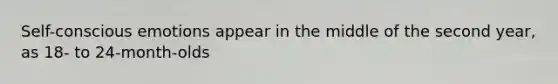 Self-conscious emotions appear in the middle of the second year, as 18- to 24-month-olds