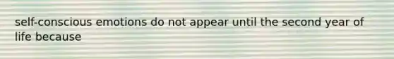 self-conscious emotions do not appear until the second year of life because